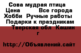 Сова-мудрая птица › Цена ­ 550 - Все города Хобби. Ручные работы » Подарки к праздникам   . Тверская обл.,Кашин г.